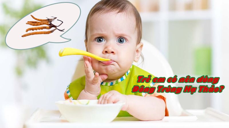 Trẻ con có ăn được đông trùng hạ thảo không